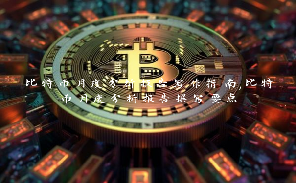 比特币月度分析报告写作指南,比特币月度分析报告撰写要点