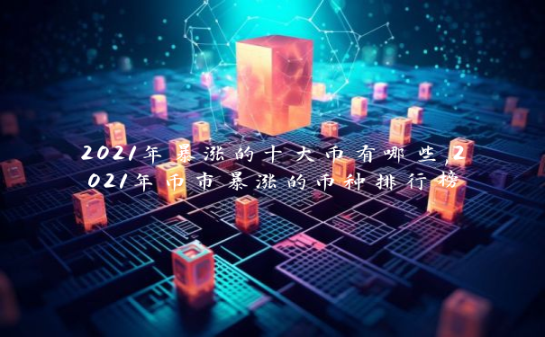 2021年暴涨的十大币有哪些,2021年币市暴涨的币种排行榜