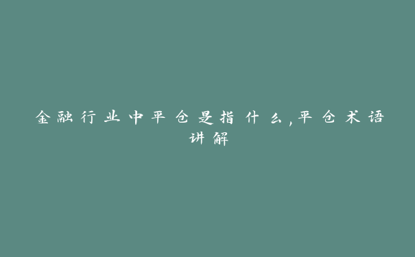 金融行业中平仓是指什么,平仓术语讲解