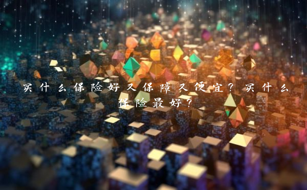 买什么保险好又保障又便宜？买什么保险最好？