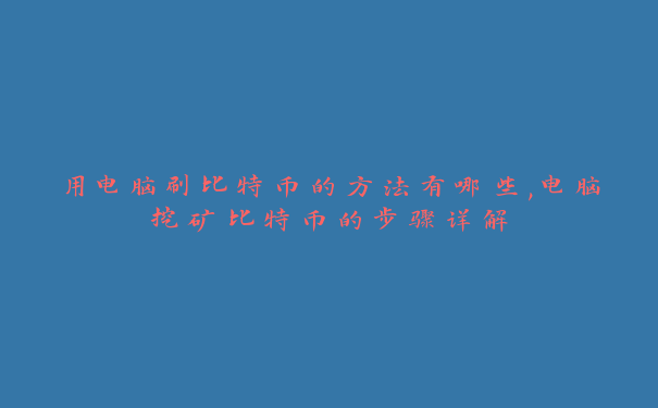 用电脑刷比特币的方法有哪些,电脑挖矿比特币的步骤详解
