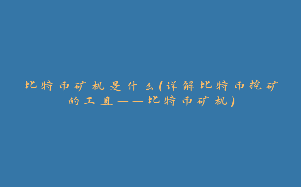 比特币矿机是什么（详解比特币挖矿的工具——比特币矿机）