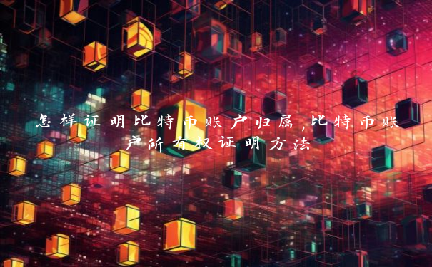 怎样证明比特币账户归属,比特币账户所有权证明方法