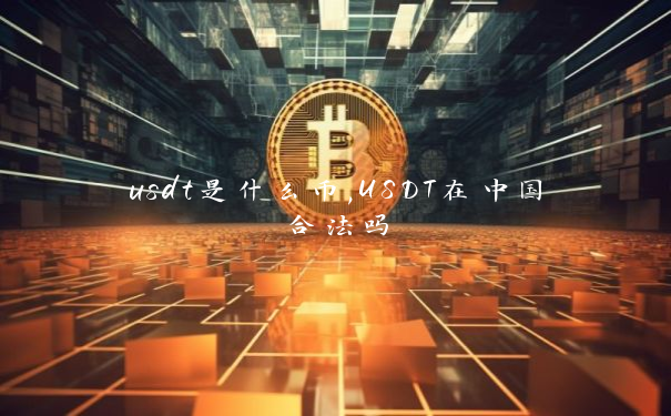 usdt是什么币,USDT在中国合法吗