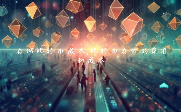存储比特币成本,比特币存储的费用和成本