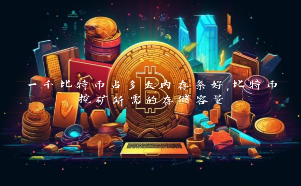 一千比特币占多大内存条好,比特币挖矿所需的存储容量