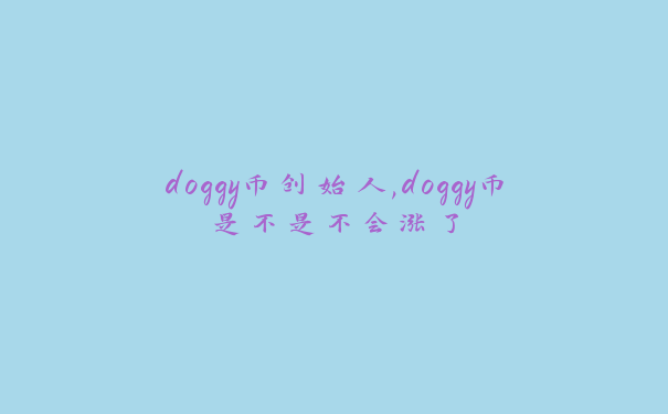 doggy币创始人,doggy币是不是不会涨了