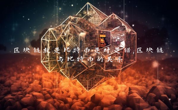 区块链就是比特币是对是错,区块链与比特币的关系