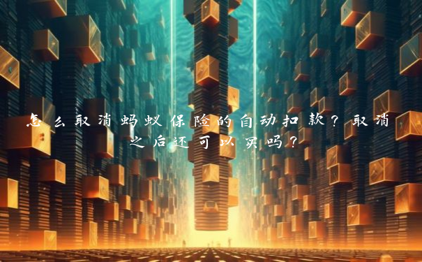 怎么取消蚂蚁保险的自动扣款？取消之后还可以买吗？