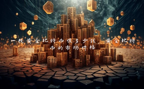 一枚黄金比特币值多少钱，黄金比特币的市场价格