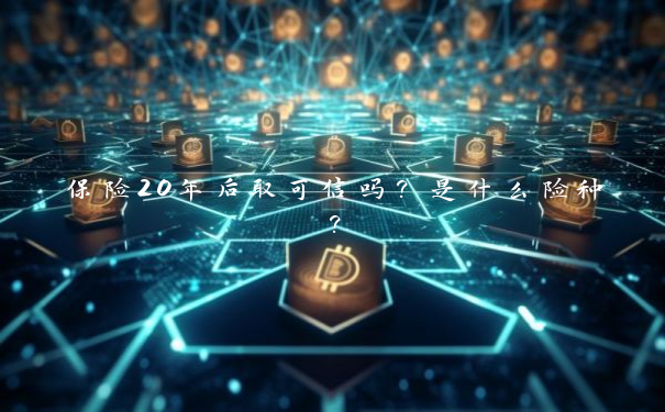 保险20年后取可信吗？是什么险种？