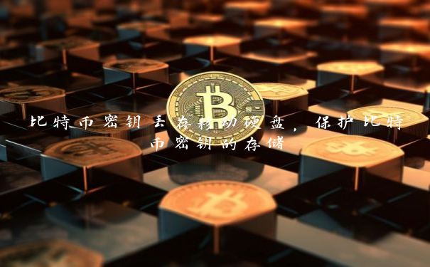 比特币密钥丢存移动硬盘，保护比特币密钥的存储