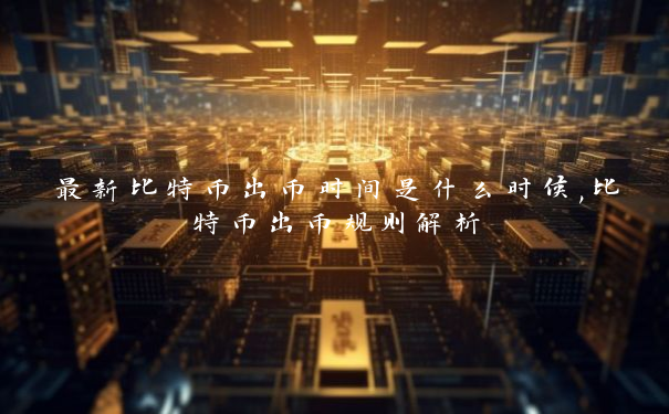 最新比特币出币时间是什么时候,比特币出币规则解析