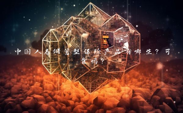 中国人寿储蓄型保险产品有哪些？可靠吗？