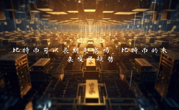 比特币可以长期走高吗，比特币的未来发展趋势