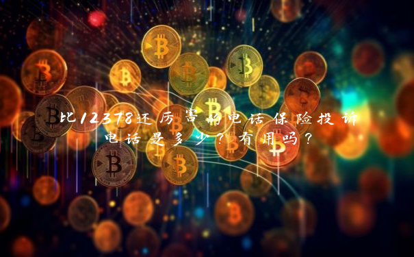 比12378还厉害的电话保险投诉电话是多少？有用吗？