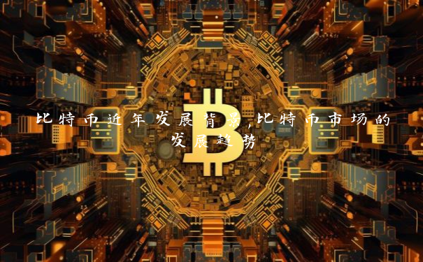 比特币近年发展背景,比特币市场的发展趋势