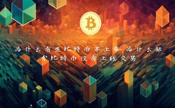 为什么有些比特币不上市,为什么部分比特币没有上线交易