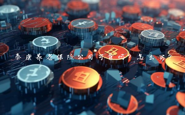 泰康养老保险公司可靠吗？怎么买？