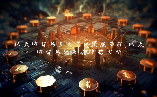 以太坊贸易多久了的发展历程,以太坊贸易的未来趋势分析