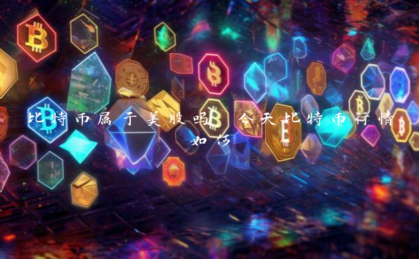 比特币属于美股吗，今天比特币行情如何