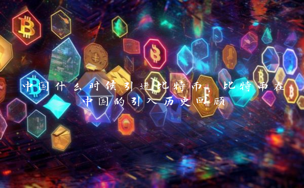 中国什么时候引进比特币，比特币在中国的引入历史回顾