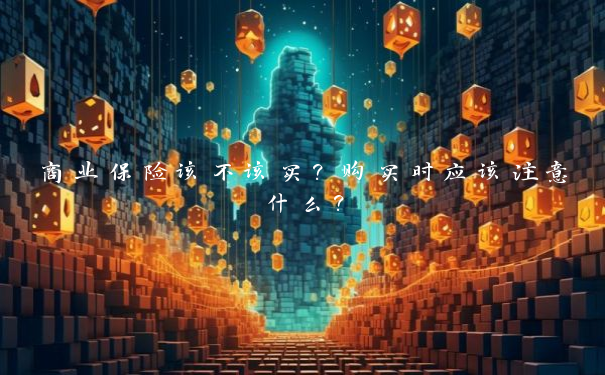 商业保险该不该买？购买时应该注意什么？