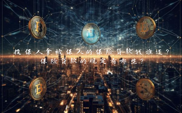 投保人拿被保人的保险贷款钱谁还？保险贷款的规定有哪些？