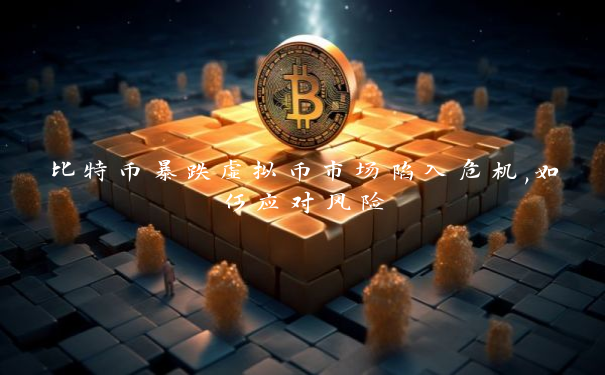 比特币暴跌虚拟币市场陷入危机,如何应对风险
