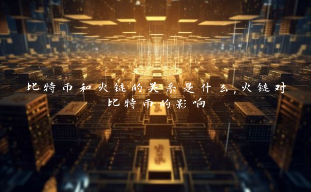 比特币和火链的关系是什么,火链对比特币的影响