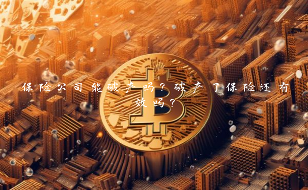 保险公司能破产吗？破产了保险还有效吗？