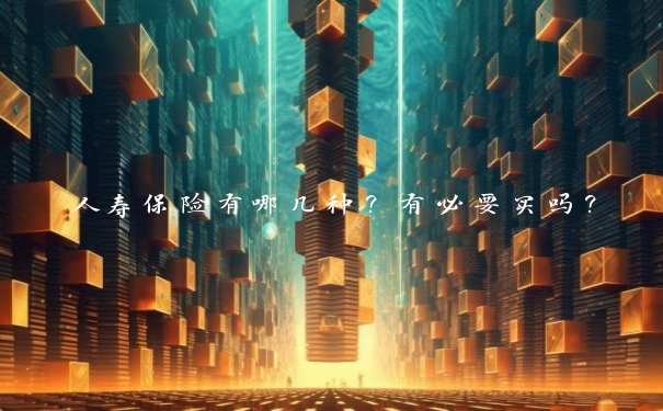 人寿保险有哪几种？有必要买吗？