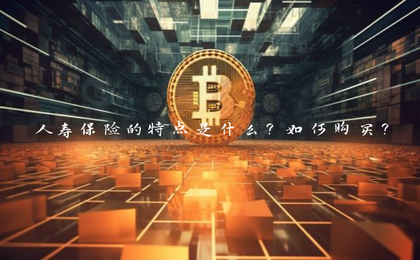人寿保险的特点是什么？如何购买？
