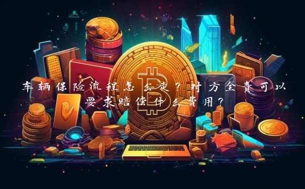 车辆保险流程怎么走？对方全责可以要求赔偿什么费用？