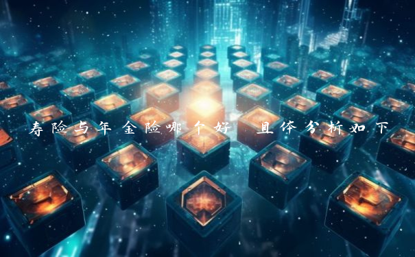 寿险与年金险哪个好 具体分析如下