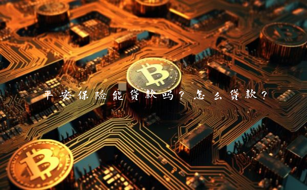 平安保险能贷款吗？怎么贷款？