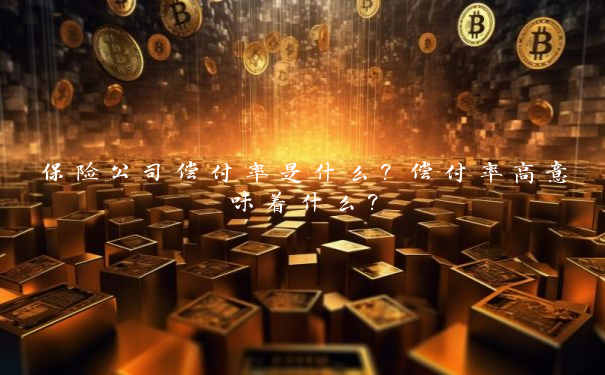 保险公司偿付率是什么？偿付率高意味着什么？