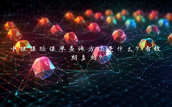 中银保险保单查询方法是什么？有效期多久？