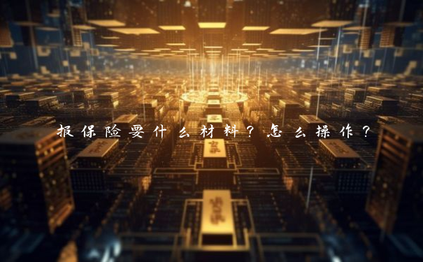 报保险要什么材料？怎么操作？
