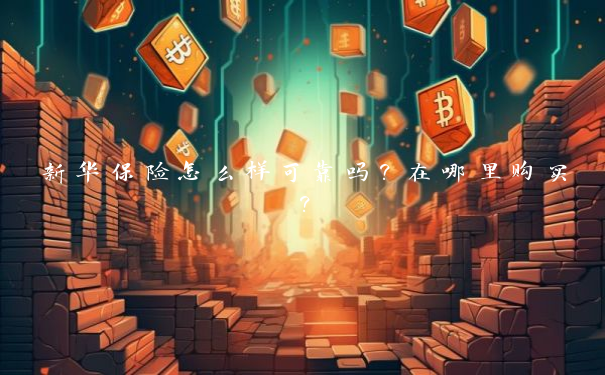 新华保险怎么样可靠吗？在哪里购买？