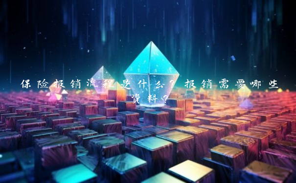 保险报销流程是什么？报销需要哪些资料？