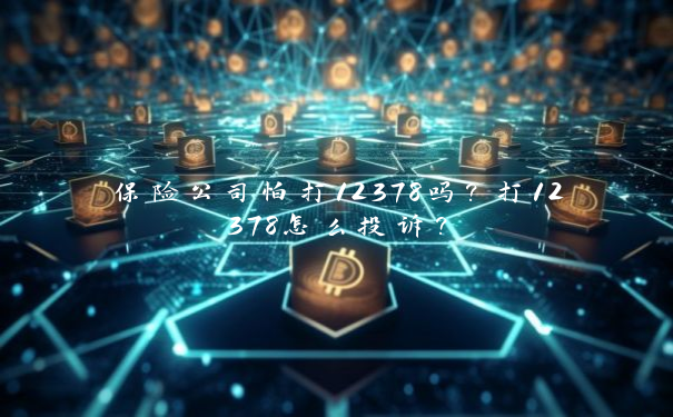 保险公司怕打12378吗？打12378怎么投诉？