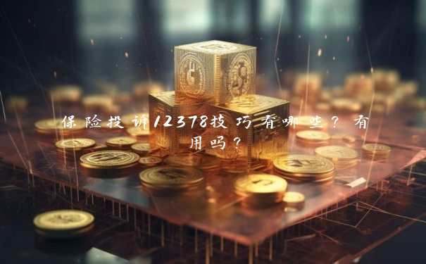 保险投诉12378技巧有哪些？有用吗？