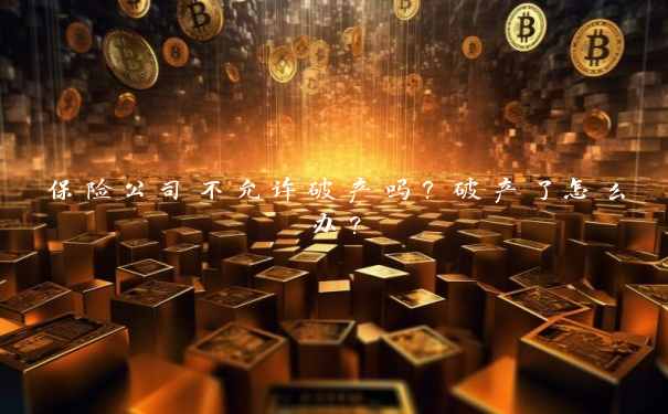 保险公司不允许破产吗？破产了怎么办？