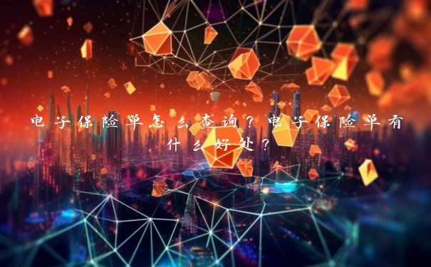电子保险单怎么查询？电子保险单有什么好处？