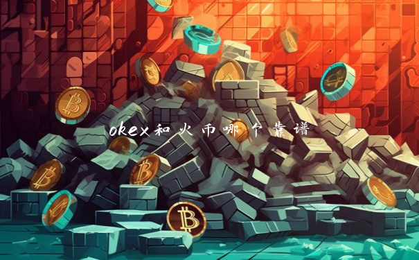 okex和火币哪个靠谱