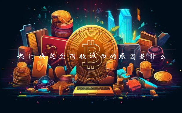 央行决定全面收派币的原因是什么